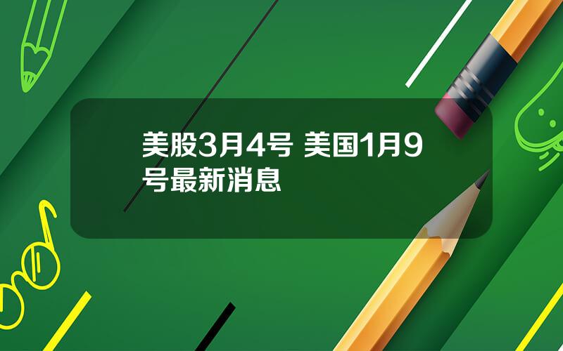 美股3月4号 美国1月9号最新消息